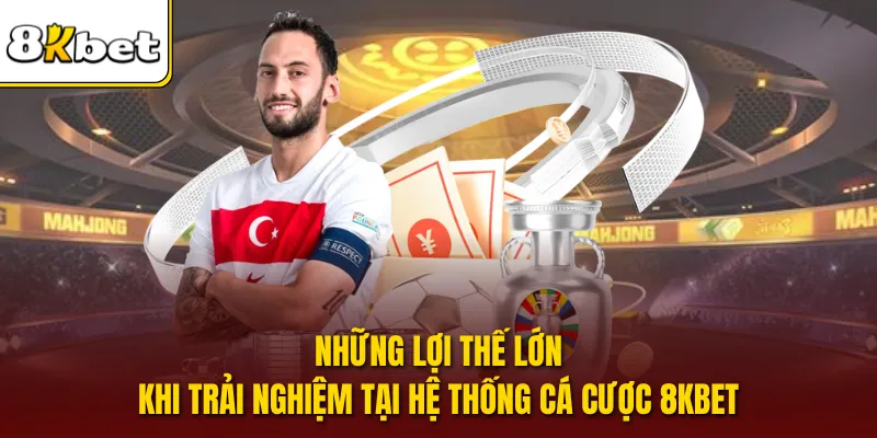 Những lợi thế lớn khi trải nghiệm tại hệ thống cá cược 8KBET